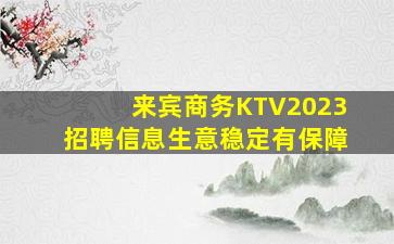 来宾商务KTV2023招聘信息生意稳定有保障